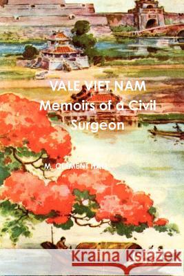 Vale Viet Nam Memoirs of a Civil Surgeon M. Clement Hall 9780557326297 Lulu.com
