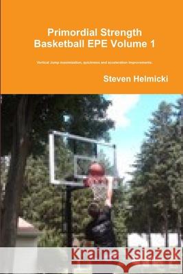 Primordial Strength Basketball EPE Volume 1 Steven Helmicki 9780557345663 Lulu.com