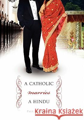 A Catholic Marries a Hindu: A Look at Cultural Differences Between Americans and Indians Paul Bouchard 9780557351121 Lulu.com