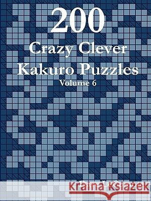 200 Crazy Clever Kakuro Puzzles - Volume 6 Dave LeCompte 9780557357482 Lulu.com