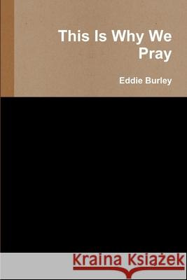 This Is Why We Pray Eddie Burley 9780557366644