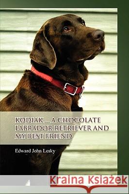 Kodiak ... A Chocolate Labrador Retriever and my best friend Edward John Lesky 9780557370740 Lulu.com