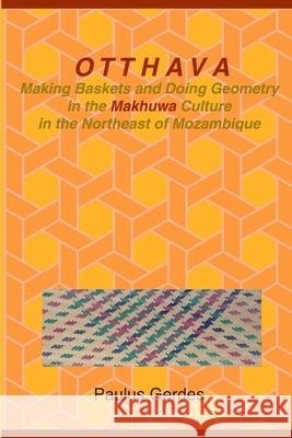 Otthava: Making Baskets and Doing Geometry in the Makhuwa Culture in the Northeast of Mozambique Paulus Gerdes 9780557382903