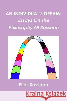 An Individual's Dream: Essays On The Philosophy Of Sassoon Elias Sassoon 9780557392919 Lulu.com