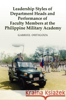 Leadership Styles of Department Heads and Performance of Faculty Members at the Philippine Military Academy Gabriel Ortigoza 9780557397808 Lulu.com