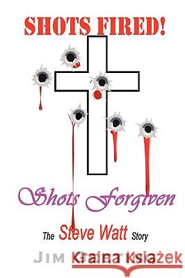 Shots Fired Shots Forgiven - The Steve Watt Story Jim Geeting 9780557401932 Lulu.com