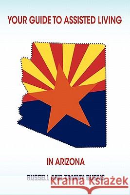 Your Guide to Assisted Living in Arizona Tammy Burns, Russell Burns 9780557433056