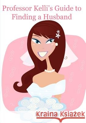Professor Kelli's Guide to Finding a Husband M.S.W., Kelli Miller 9780557434374 Lulu.com