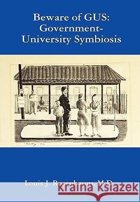 Beware of GUS: Government-University Symbiosis M.D. Louis J. Rosenbaum 9780557439966 Lulu.com