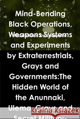 Mind-Bending Black Operations, Weapons Systems and Experiments by Extraterrestrials, Grays and Governments:The Hidden World of the Anunnaki, Ulema, Grays and Secret Military-Aliens Bases and Laborator Maximillien De Lafayette 9780557452088