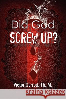 Did God Screw Up? Th.M. Victor Garrod 9780557464180