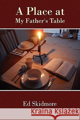 A Place at My Father's Table Ed Skidmore 9780557468317