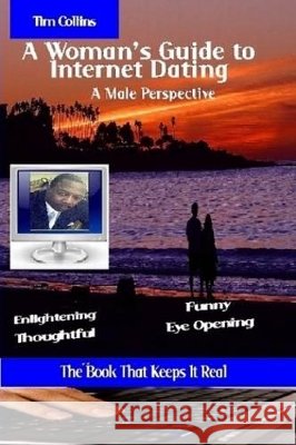A Woman's Guide to Internet Dating, A Male Perspective Tim Collins 9780557480531 Lulu.com
