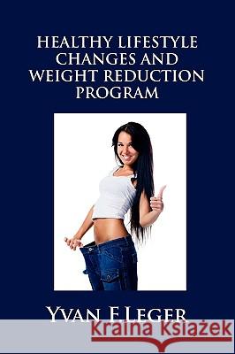 Healthy Lifestyle Changes and Weight Reduction Program Yvan Leger 9780557480784 Lulu.com