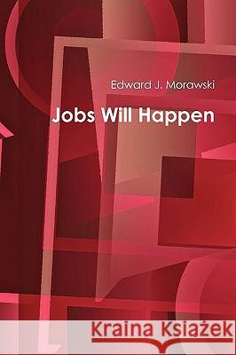 Jobs Will Happen Edward J Morawski 9780557488032 Lulu.com