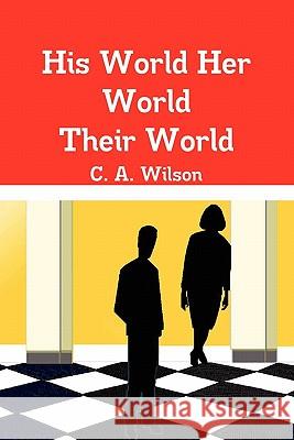 His World Her World Their World C. A. Wilson 9780557491988 Lulu.com