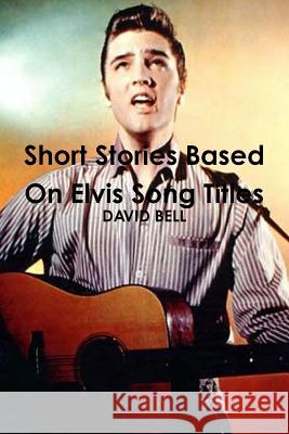 Short Stories Based on Elvis Song Titles DAVID BELL 9780557497379
