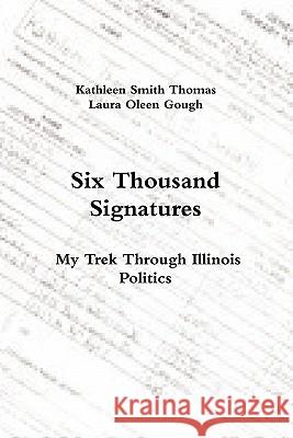 Six Thousand Signatures: My Trek Through Illinois Politics Kathleen Smith Thomas, Laura Oleen Gough 9780557498895 Lulu.com