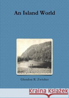 An Island World Glendon R Zwicker 9780557503261