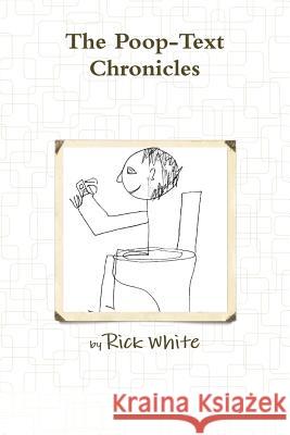 The Poop-Text Chronicles Rick White 9780557513185 Lulu.com