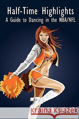 Half-Time Highlights: A Guide to Dancing in the NBA/NFL Ashley Worrell 9780557514472 Lulu.com