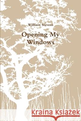 Opening My Windows William Stevens 9780557515165 Lulu.com