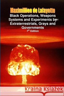 Black Operations, Weapons Systems and Experiments by Extraterrestrials, Grays and Governments Maximillien De Lafayette 9780557530243 Lulu.com