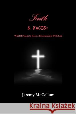 Faith and Facts: What it Means to have a Relationship with God Jeremy McCollum 9780557549245