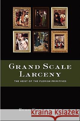 Grand Scale Larceny: The Heist of the Flemish Primitives Hugo Uyttenhove 9780557552344 Lulu.com