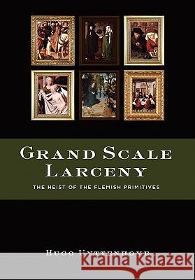 Grand Scale Larceny: The Heist of the Flemish Primitives Hugo Uyttenhove 9780557552375 Lulu.com