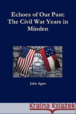 Echoes of Our Past: The Civil War Years in Minden John Agan 9780557564903 Lulu.com