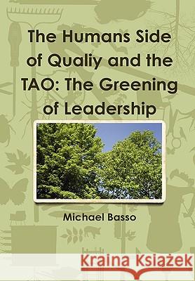 The Humans Side of Qualiy and the TAO: The Greening of Leadership Michael Basso 9780557570065