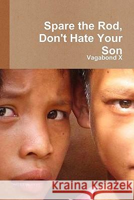 Spare the Rod, Don't Hate Your Son Vagabond X 9780557571345 Lulu.com