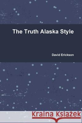 The Truth Alaska Style David Erickson 9780557576661 Lulu.com