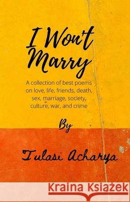 I won't marry: A collection of best poems on love, sex, marriage, war, and crime Tulasi Acharya 9780557577873 978-0557577873