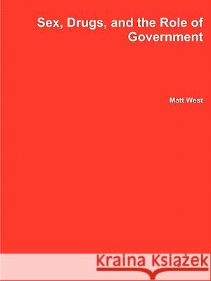 Sex, Drugs, and the Role of Government Matt West 9780557582327 Lulu.com