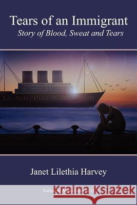 Tears of An Immigrant Janet Lilethia Harvey 9780557583256