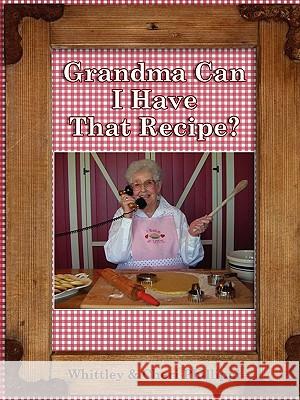 Grandma, Can I Have That Recipe? Whittley Phillippi, Cheri Phillippi 9780557588435 Lulu.com