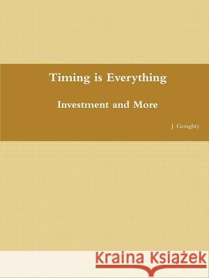 Timing is Everything - Investment and More J Geraghty 9780557614479 Lulu.com