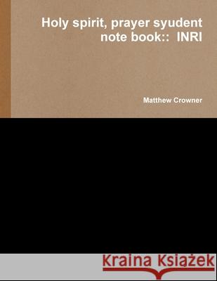 Holy spirit, prayer syudent note book::  INRI Matthew Crowner 9780557623839 Lulu.com