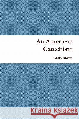 An American Catechism Chris Brown, Bvm (Chair & Professor Veterinary Clinical Sciences Large Animals Teaching Hospital Iowa State University C 9780557629145 Lulu.com