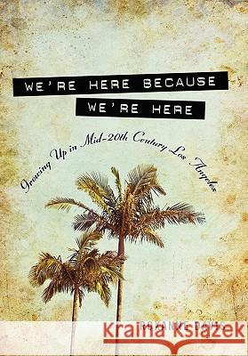 We're Here Because We're Here: Growing Up in Mid-20th Century Los Angeles Roxanne Davis 9780557635269