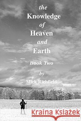 The Knowledge of Heaven and Earth, Book Two Mick Richfield 9780557651900 Lulu.com