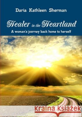 Healer in the Heartland Daria Kathleen Sherman, PhD 9780557656127