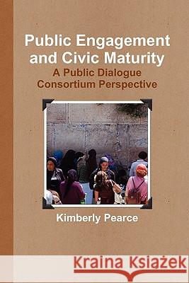 Public Engagement and Civic Maturity: A Public Dialogue Consortium Perspective Kimberly Pearce 9780557660537