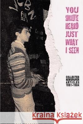 You Should've Heard Just What I Seen: Collected Newspaper Articles, 1981-1984 Brown, Bill 9780557668441 Lulu.com