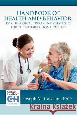 Handbook of Health and Behavior: Psychological Treatment Strategies for the Nursing Home Patient Joseph M Casciani, PhD 9780557677924