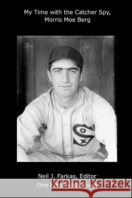 My Time with the Catcher Spy, Morris Moe Berg Neil Farkas 9780557722600 Lulu.com