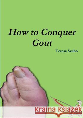 How to Conquer Gout Teresa Szabo 9780557723218 Lulu.com