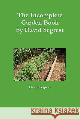 The Incomplete Garden Book David Segrest 9780557772575 Lulu.com